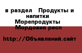  в раздел : Продукты и напитки » Морепродукты . Мордовия респ.